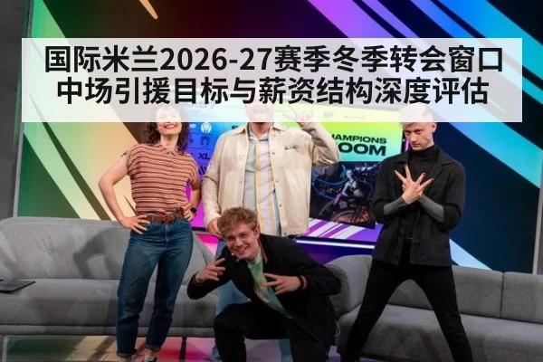 国际米兰2026-27赛季冬季转会窗口中场引援目标与薪资结构深度评估