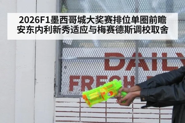 2026F1墨西哥城大奖赛排位单圈前瞻 安东内利新秀适应与梅赛德斯调校取舍